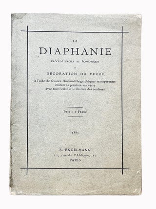 La Diaphanie. Proc&eacute;d&eacute; facile et &eacute;conomique de d&eacute;coration du verre &agrave; l'aide de feuilles chromolithographiques transparentes imitant la peinture sur verre avec tout l'&eacute;clat et le charme des couleurs.