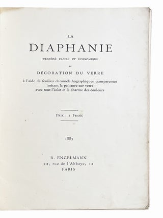 La Diaphanie. Proc&eacute;d&eacute; facile et &eacute;conomique de d&eacute;coration du verre &agrave; l'aide de feuilles chromolithographiques transparentes imitant la peinture sur verre avec tout l'&eacute;clat et le charme des couleurs.